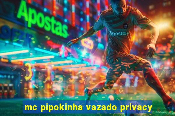 mc pipokinha vazado privacy